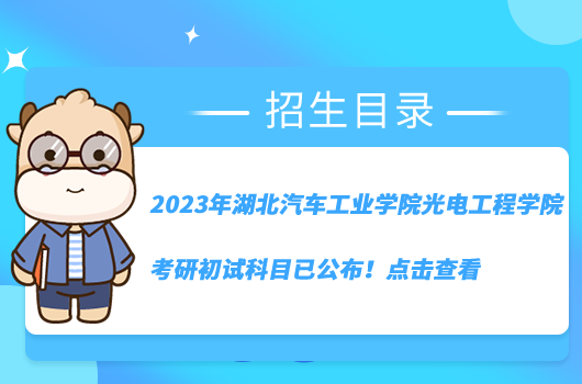 2023年湖北汽车工业学院光电工程学院考研初试科目已公布！点击查看