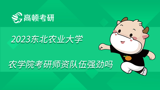 2023年东北农业大学农学院考研师资队伍强劲吗?