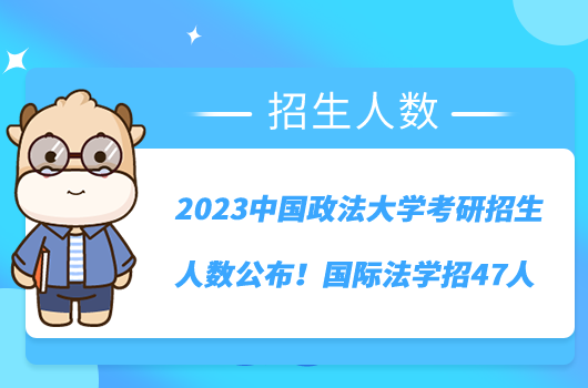 2023中国政法大学考研招生人数公布！国际法学招47人