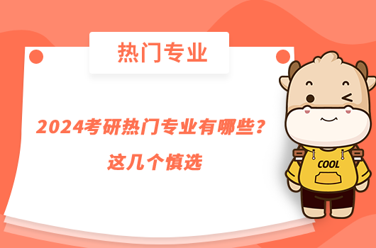 2024考研热门专业有哪些？这几个慎选