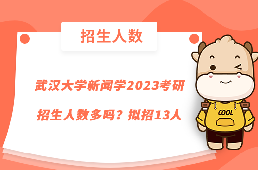 武汉大学新闻学2023考研招生人数多吗?拟招13人