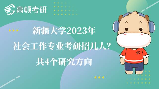 新疆大学2023年社会工作专业考研招几人?共4个研究方向