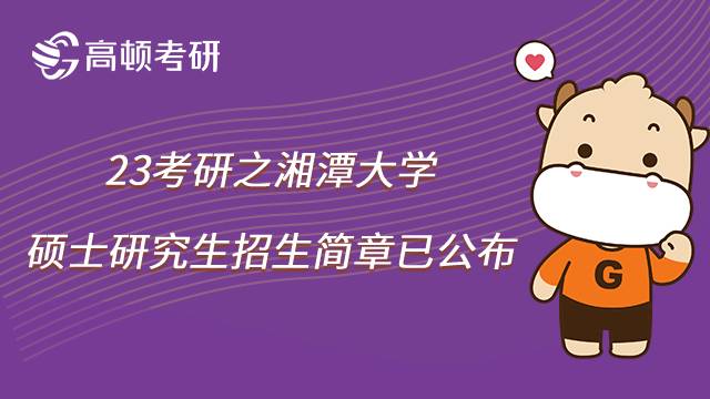 2023湘潭大学考研招生简章已公布！速看