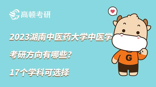2023湖南中医药大学中医学考研方向有哪些?17个学科可选择