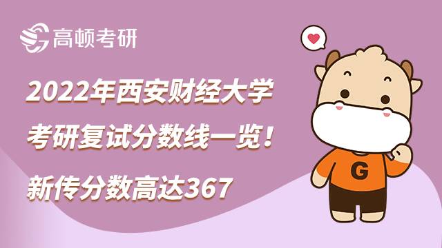 2022年西安财经大学考研复试分数线一览！新传分数高达367