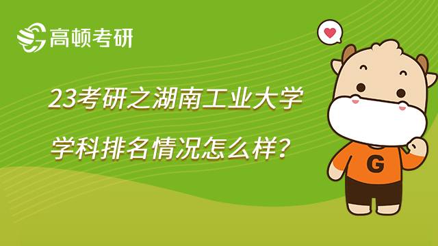 2023湖南工业大学考研学科排名汇总!6个专业上榜