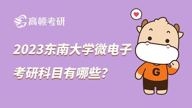 2023东南大学微电子考研科目有哪些？两大方向可选择