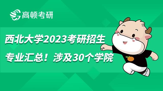 西北大学2023考研招生专业汇总!涉及30个学院