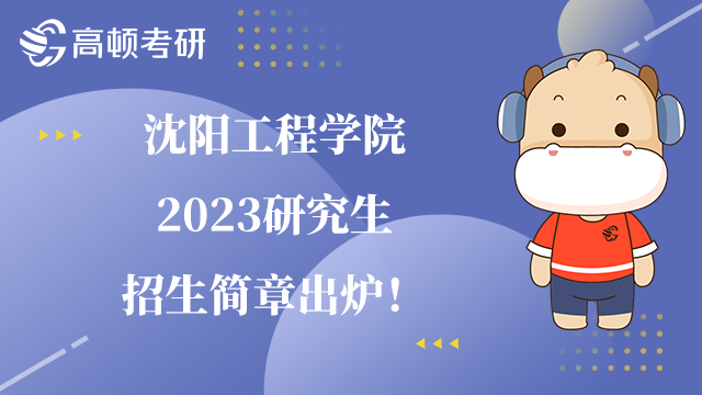 2023沈阳工程学院研究生招生简章已公布！内含奖学金