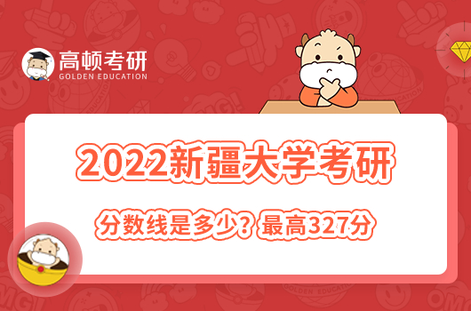 2022年新疆大学考研录取分数线是多少？最高327分