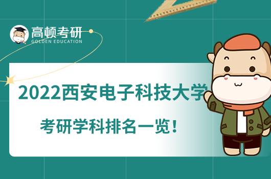 2022西安电子科技大学考研学科排名一览！3个A级专业上榜