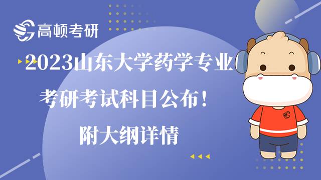 2023山东大学药学专业考研考试科目公布！附大纲详情