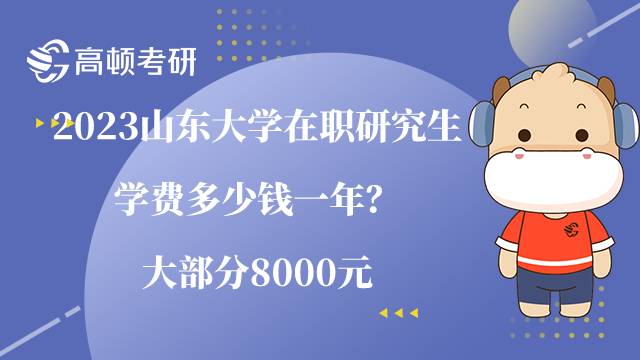 2023山东大学在职研究生学费多少钱一年?大部分8000元