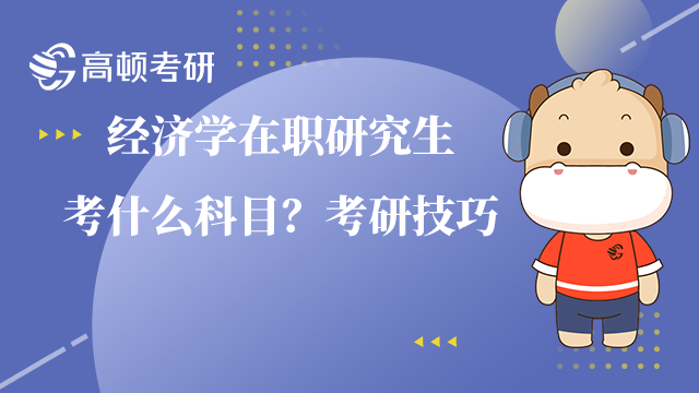 经济学在职研究生考什么科目？考研技巧