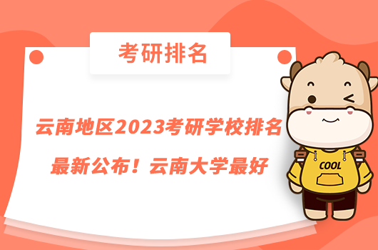 云南地区2023考研学校排名最新公布！云南大学最好