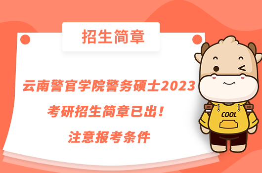 云南警官学院警务硕士2023考研招生简章已出!注意报考条件