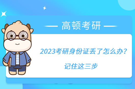 2023考研身份证丢了怎么办?记住这三步