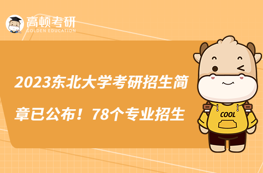 2023东北大学考研招生简章已公布!78个专业招生