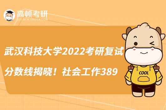 武汉科技大学2022考研复试分数线揭晓！社会工作389