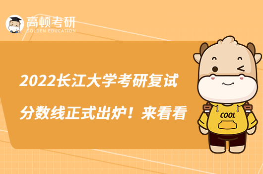 2022长江大学考研复试分数线正式出炉!来看看