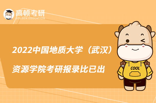 2022中国地质大学(武汉)资源学院考研报录比已出