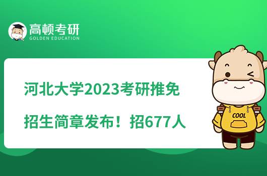 河北大学2023考研推免招生简章发布！招677人