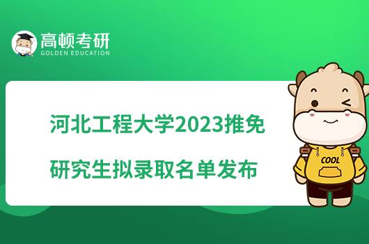 河北工程大学2023推免研究生拟录取名单发布