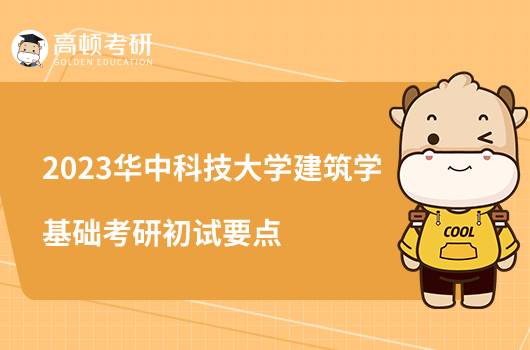 2023华中科技大学建筑学基础考研初试要点