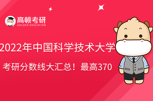 2022年中国科学技术大学考研分数线大汇总！最高370