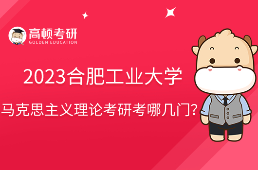 2023合肥工业大学马克思主义理论考研考哪几门?共4门