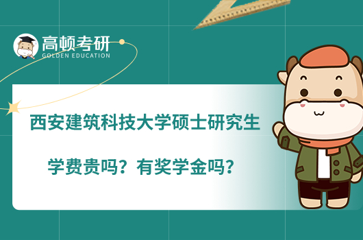 西安建筑科技大学硕士研究生学费贵吗？有奖学金吗？