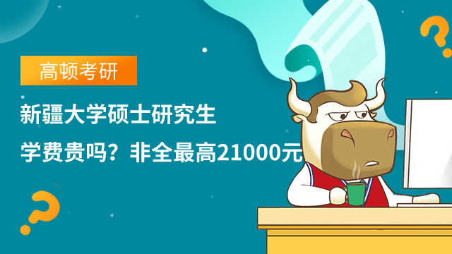 新疆大学硕士研究生学费贵吗?非全最高21000元