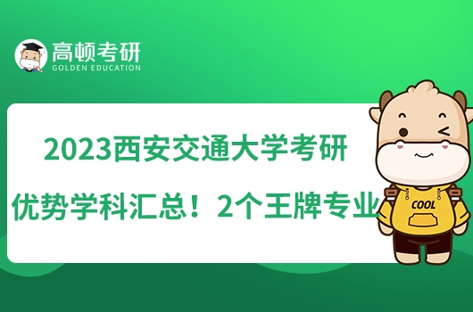 2023西安交通大学考研优势学科汇总！2个王牌专业