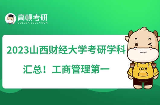 2023山西财经大学考研学科排名汇总！工商管理第一