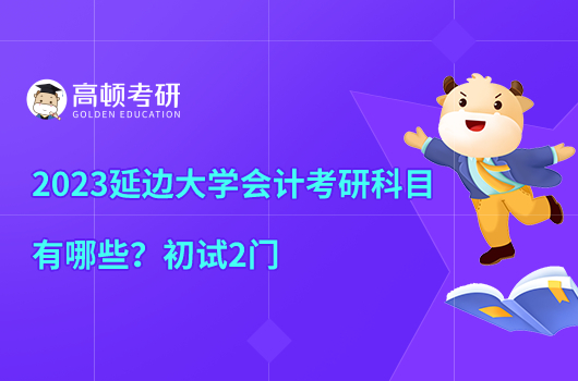 2023延边大学会计考研科目有哪些？初试2门