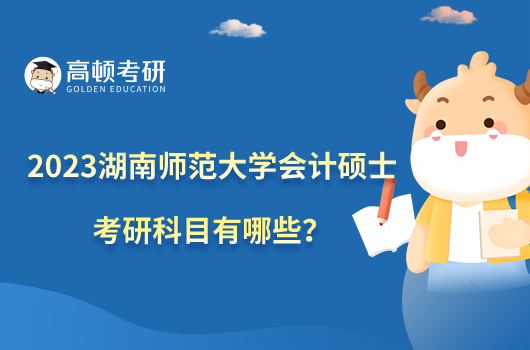 2023湖南师范大学会计硕士考研科目有哪些?