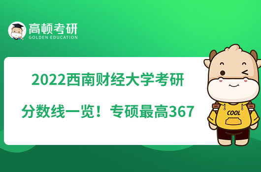 2022西南财经大学考研分数线一览！专硕最高367