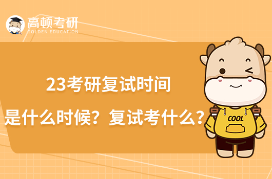 23考研复试时间是什么时候？复试考什么？