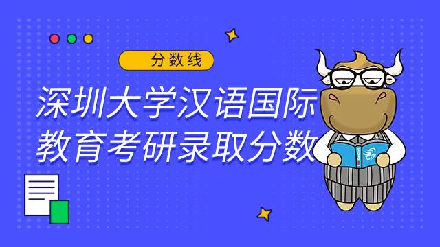 深圳大学汉语国际教育考研录取分数线及报录比2022