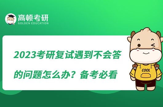 2023考研复试遇到不会答的问题怎么办？备考必看