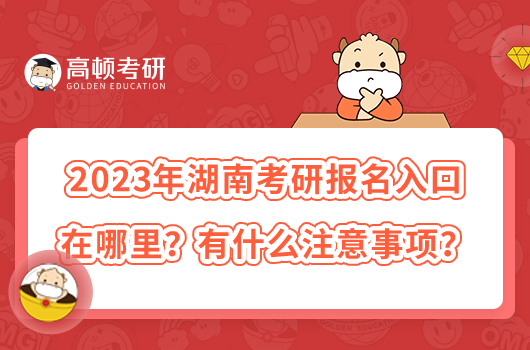 2023年湖南考研报名入口在哪里？有什么注意事项？