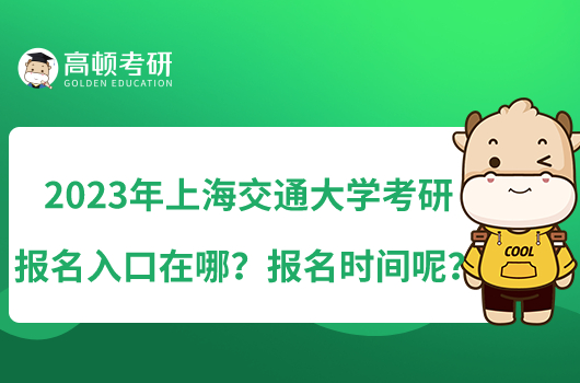 2023年上海交通大学考研报名入口在哪?报名时间呢?