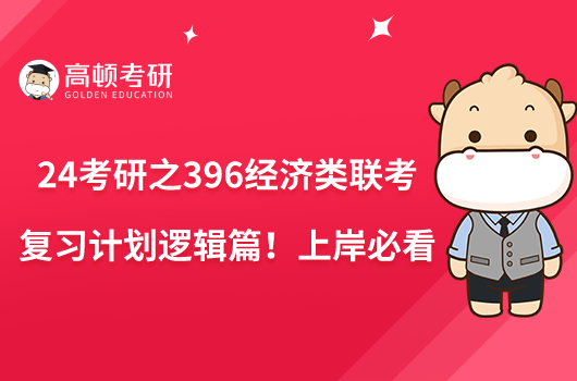 24考研之396经济类联考复习计划逻辑篇！上岸必看