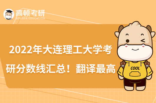 2022年大连理工大学考研分数线汇总!翻译最高