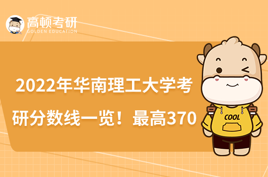 2022年华南理工大学考研分数线一览！最高370