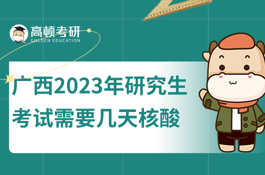 广西2023年研究生考试需要几天核酸检测