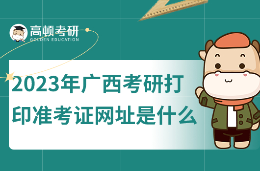 2023年广西考研打印准考证网址是什么