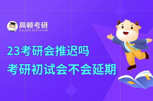 23考研会推迟吗?考研初试会不会延期?