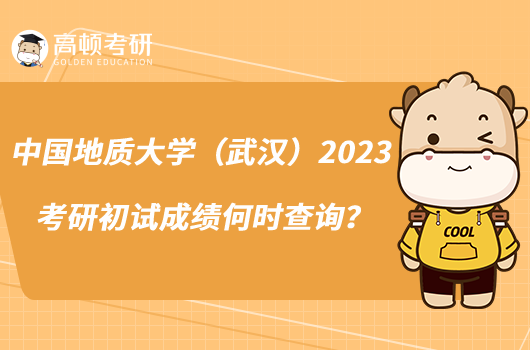 中国地质大学（武汉）2023考研初试成绩何时查询？