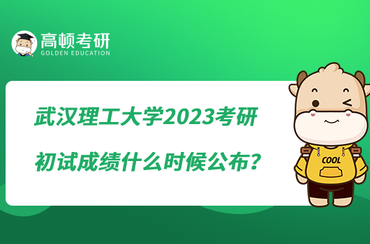 武汉理工大学2023考研初试成绩什么时候公布？